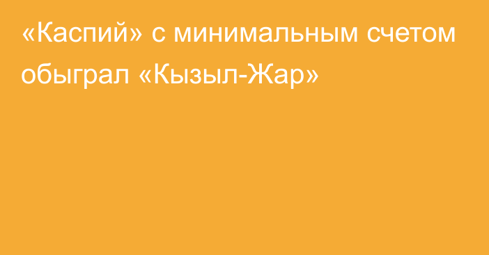 «Каспий» с минимальным счетом обыграл «Кызыл-Жар»