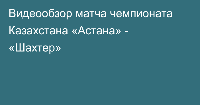 Видеообзор матча чемпионата Казахстана «Астана» - «Шахтер»