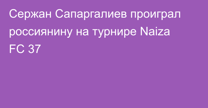 Сержан Сапаргалиев проиграл россиянину на турнире Naiza FC 37