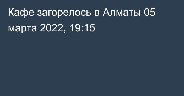 Кафе загорелось в Алматы
                05 марта 2022, 19:15