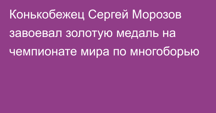 Конькобежец Сергей Морозов завоевал золотую медаль на чемпионате мира по многоборью