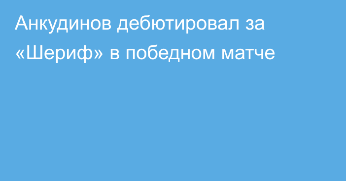 Анкудинов дебютировал за «Шериф» в победном матче