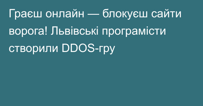 Граєш онлайн — блокуєш сайти ворога! Львівські програмісти створили DDOS-гру