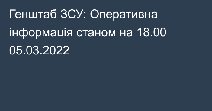 Генштаб ЗСУ: Оперативна інформація станом на 18.00 05.03.2022
