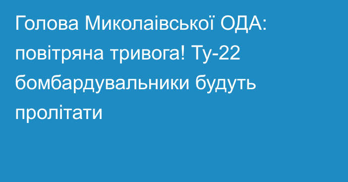 Голова Миколаівської ОДА: повітряна тривога! Ту-22 бомбардувальники будуть пролітати