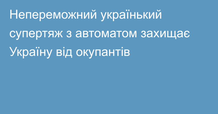 Непереможний українький супертяж з автоматом захищає Україну від окупантів