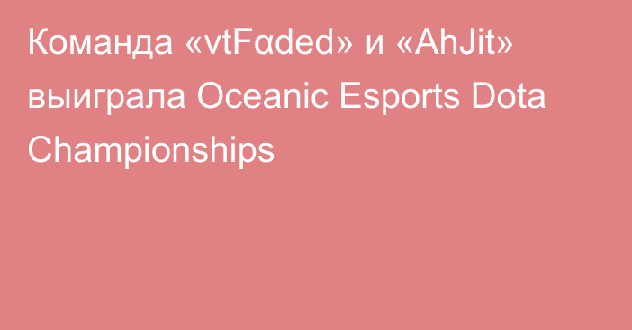 Команда «vtFαded» и «AhJit» выиграла Oceanic Esports Dota Championships