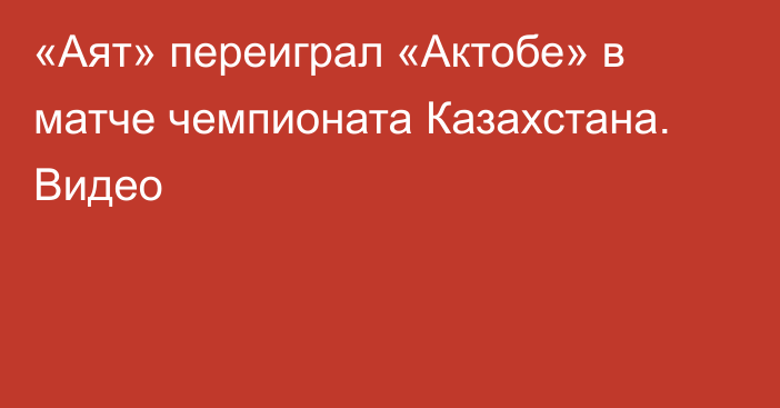 «Аят» переиграл «Актобе» в матче чемпионата Казахстана. Видео