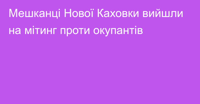 Мешканці Нової Каховки вийшли на мітинг проти окупантів