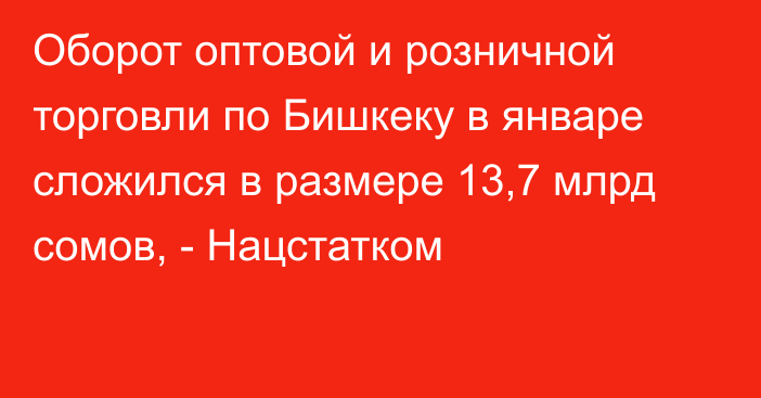 Оборот оптовой и розничной торговли по Бишкеку в январе сложился в размере 13,7 млрд сомов, - Нацстатком