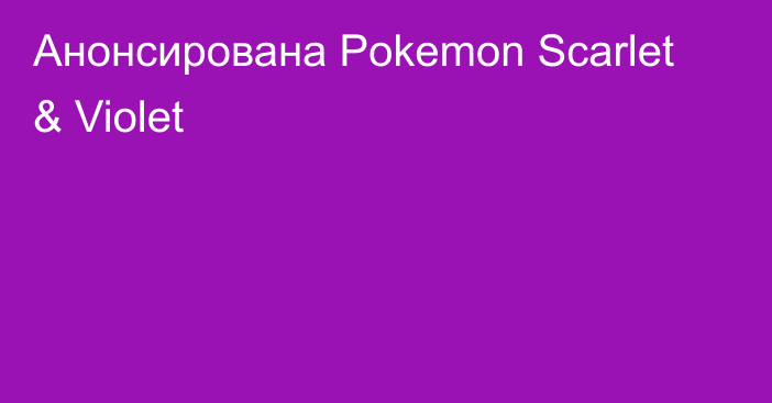 Анонсирована Pokemon Scarlet & Violet