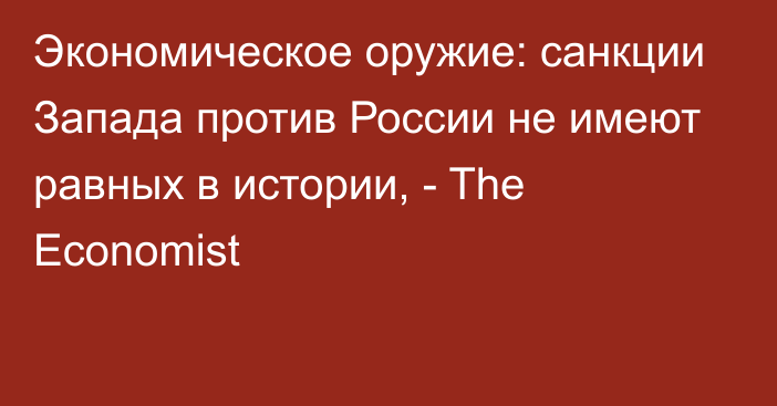 Экономическое оружие: санкции Запада против России не имеют равных в истории, - The Economist