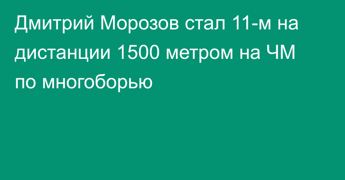 Дмитрий Морозов стал 11-м на дистанции 1500 метром на ЧМ по многоборью