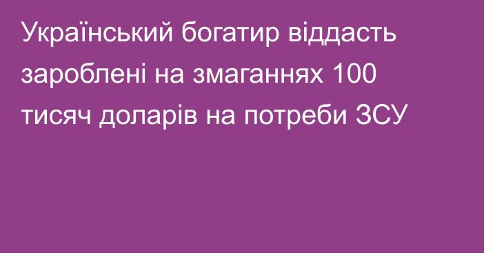 Український богатир віддасть зароблені на змаганнях 100 тисяч доларів на потреби ЗСУ