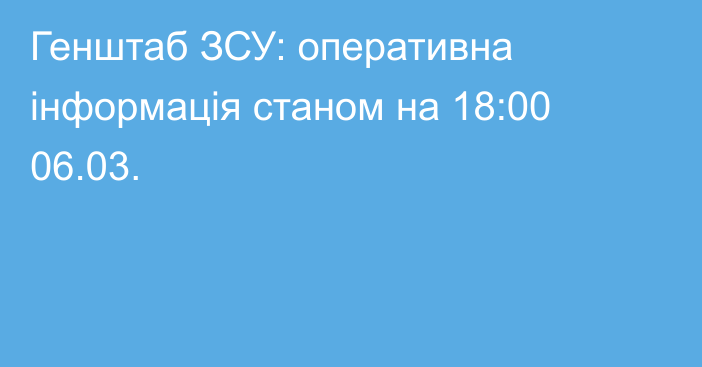 Генштаб ЗСУ: оперативна інформація станом на 18:00 06.03.