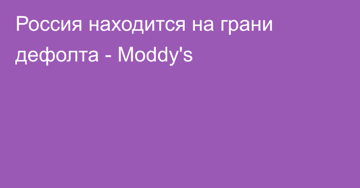 Россия находится на грани дефолта - Moddy's