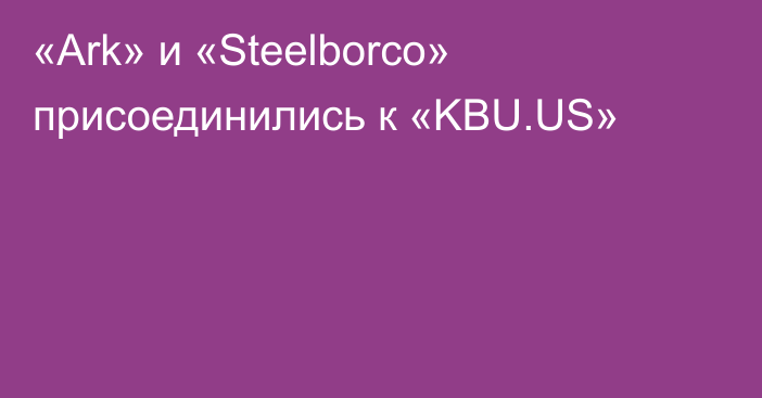 «Ark» и «Steelborco» присоединились к «KBU.US»