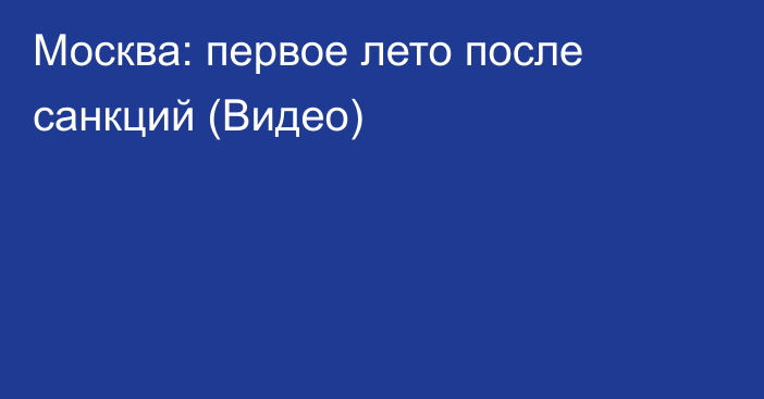 Москва: первое лето после санкций (Видео)