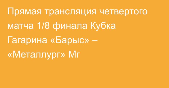 Прямая трансляция четвертого матча 1/8 финала Кубка Гагарина «Барыс» – «Металлург» Мг