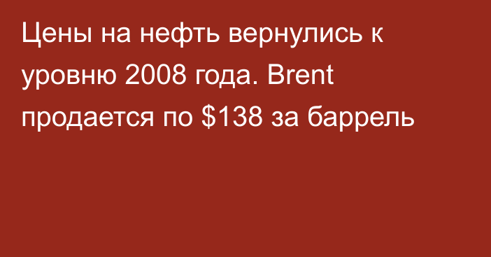 Цены на нефть вернулись к уровню 2008 года. Brent продается по $138 за баррель