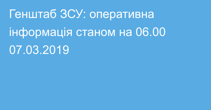 Генштаб ЗСУ: оперативна інформація станом на 06.00 07.03.2019