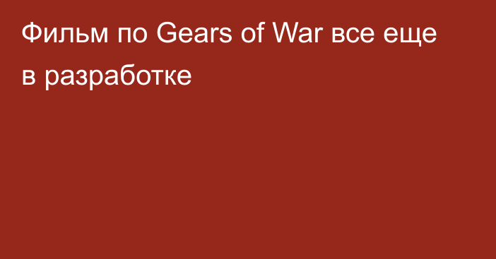 Фильм по Gears of War все еще в разработке