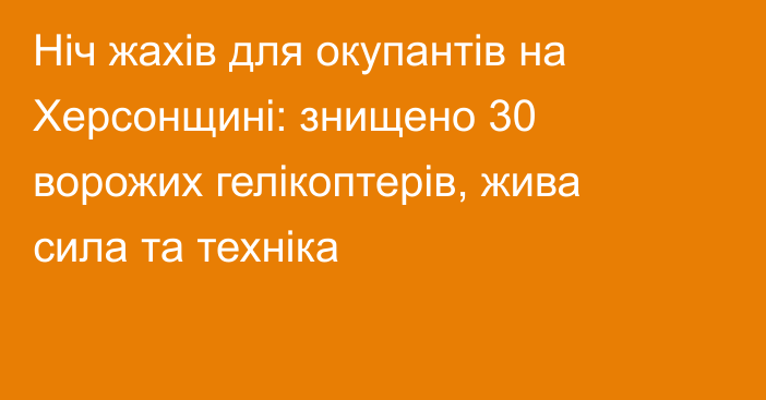 Ніч жахів для окупантів на Херсонщині: знищено 30 ворожих гелікоптерів, жива сила та техніка