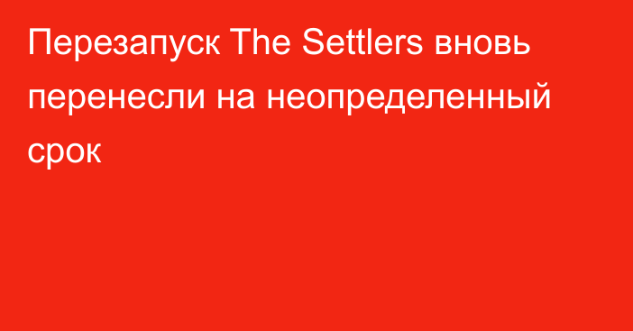 Перезапуск The Settlers вновь перенесли на неопределенный срок