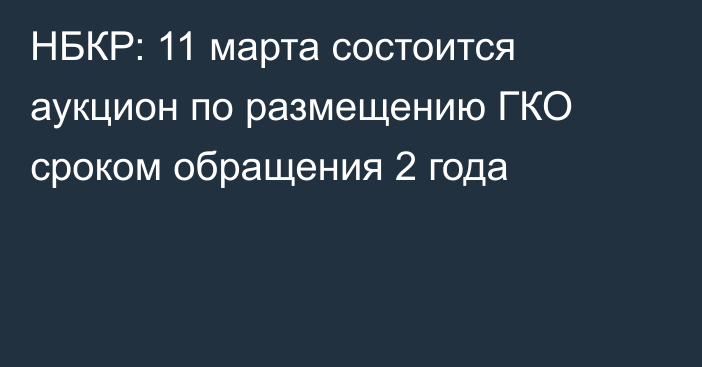 НБКР: 11 марта состоится аукцион по размещению ГКО сроком обращения 2 года