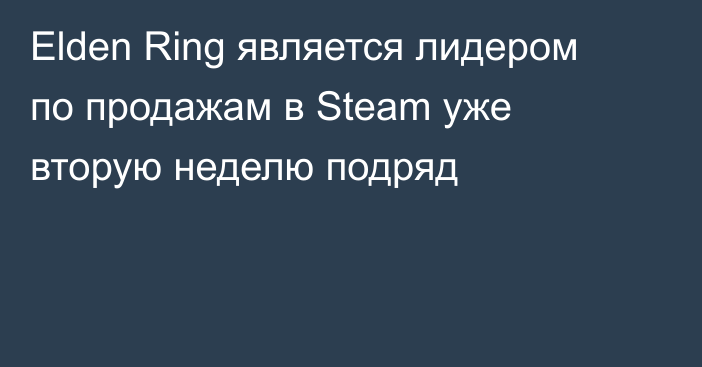 Elden Ring является лидером по продажам в Steam уже вторую неделю подряд