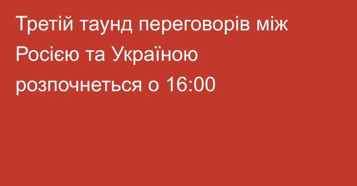 Третій таунд переговорів між Росією та Україною розпочнеться о 16:00