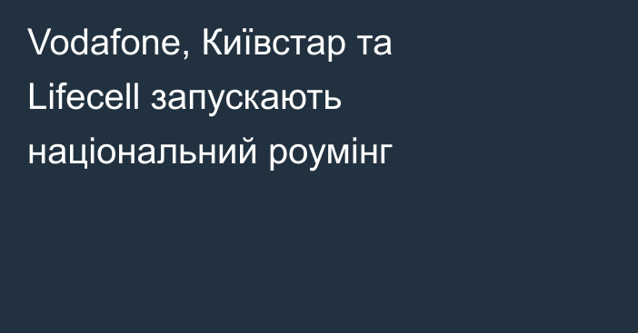 Vodafone, Київстар та Lifecell запускають національний роумінг