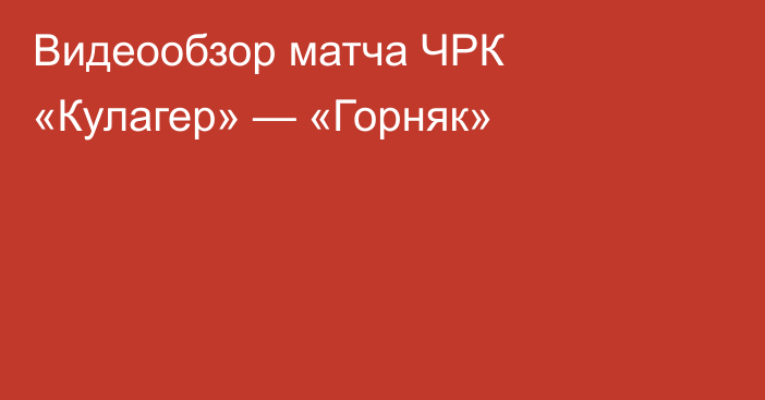 Видеообзор матча ЧРК «Кулагер» — «Горняк»