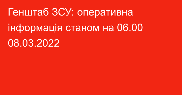 Генштаб ЗСУ: оперативна інформація станом на 06.00 08.03.2022