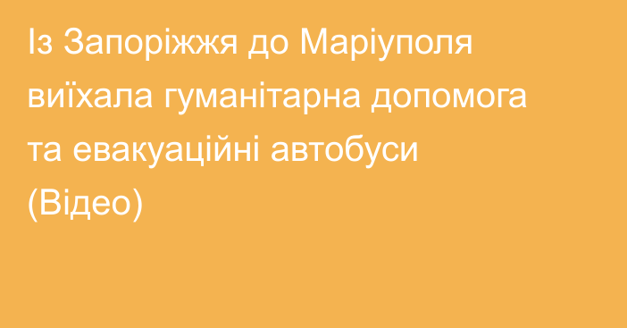 Із Запоріжжя до Маріуполя виїхала гуманітарна допомога та евакуаційні автобуси (Відео)