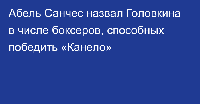 Абель Санчес назвал Головкина в числе боксеров, способных победить «Канело»