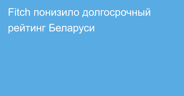 Fitch понизило долгосрочный рейтинг Беларуси