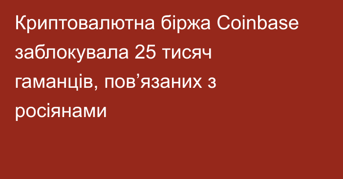 Криптовалютна біржа Coinbase заблокувала 25 тисяч гаманців, пов’язаних з росіянами
