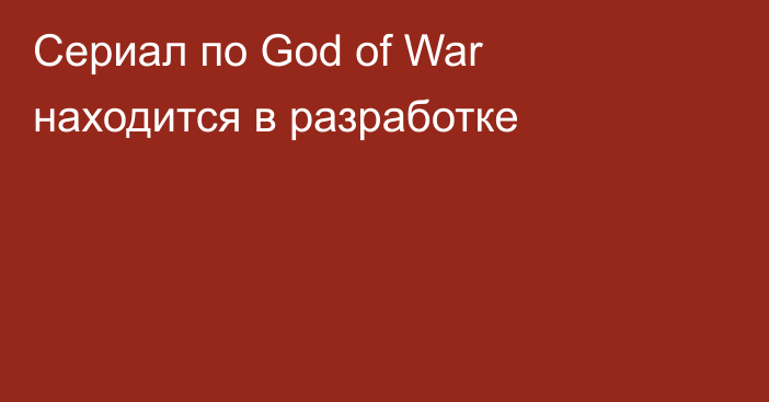 Сериал по God of War находится в разработке