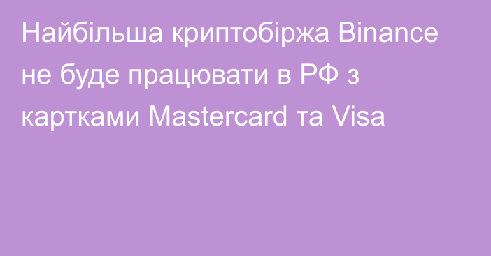 Найбільша криптобіржа Binance не буде працювати в РФ з картками Мastercard та Visa