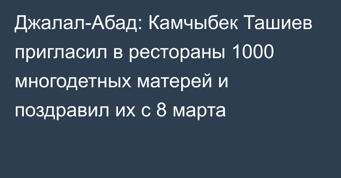 Джалал-Абад: Камчыбек Ташиев пригласил в рестораны 1000 многодетных матерей и поздравил их с 8 марта
