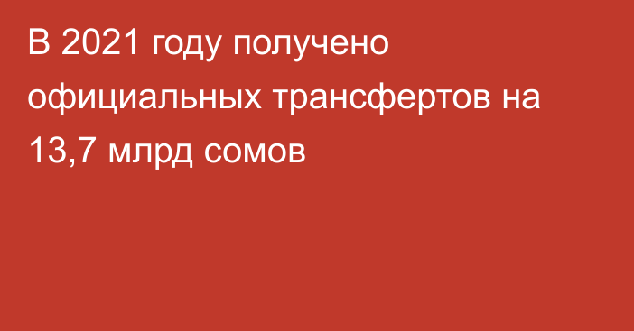 В 2021 году получено официальных трансфертов на 13,7 млрд сомов