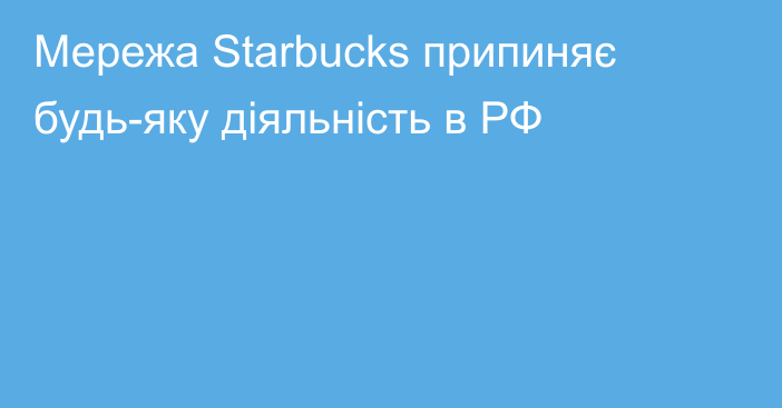 Мережа Starbucks припиняє будь-яку діяльність в РФ