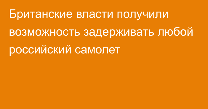 Британские власти получили возможность задерживать любой российский самолет