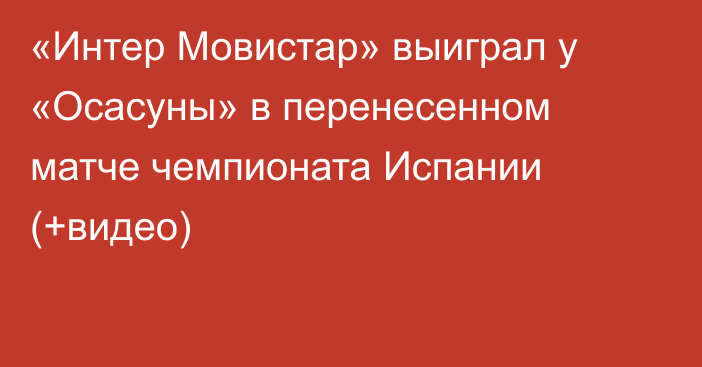 «Интер Мовистар» выиграл у «Осасуны» в перенесенном матче чемпионата Испании (+видео)