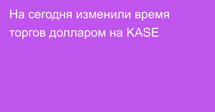 На сегодня изменили время торгов долларом на KASE