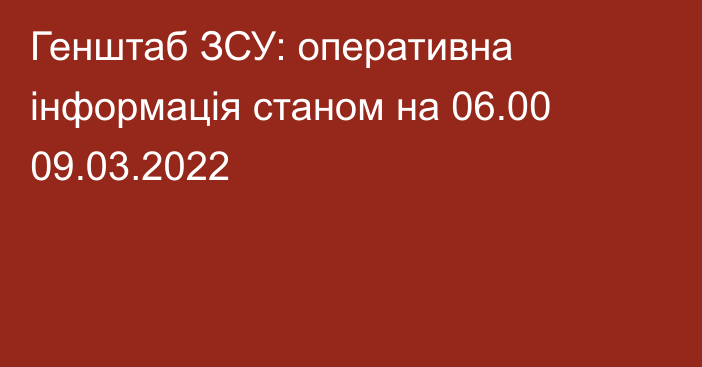 Генштаб ЗСУ: оперативна інформація станом на 06.00 09.03.2022