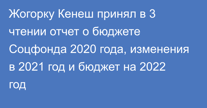 Жогорку Кенеш принял в 3 чтении отчет о бюджете Соцфонда 2020 года, изменения в 2021 год и бюджет на 2022 год