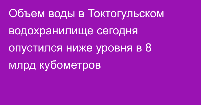 Объем воды в Токтогульском водохранилище сегодня опустился ниже уровня в 8 млрд кубометров