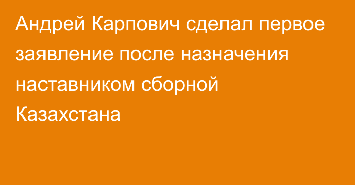 Андрей Карпович сделал первое заявление после назначения наставником сборной Казахстана